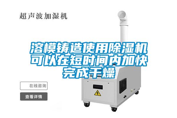 溶模鑄造使用91看片网站视频機可以在短時間內加快完成幹燥