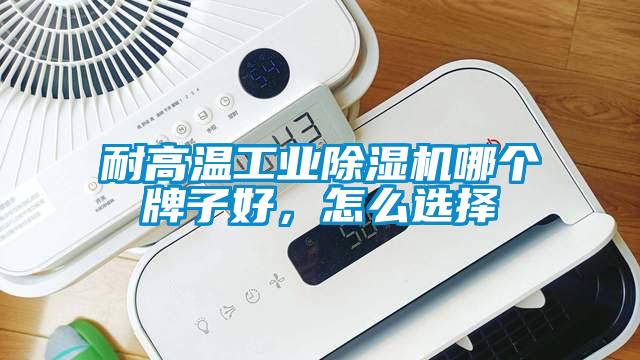 耐高溫工業91看片网站视频機哪個牌子好，怎麽選擇