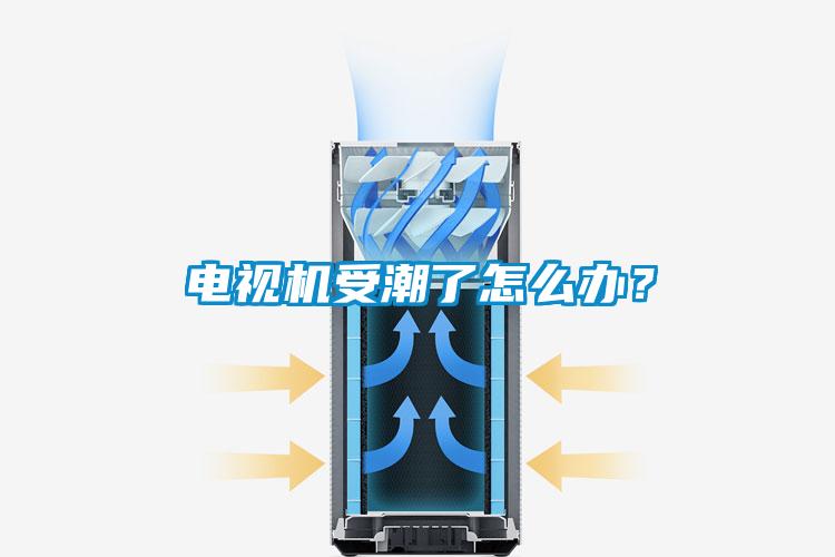 電視機受潮了怎麽辦？