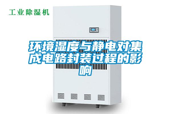 環境濕度與靜電對集成電路封裝過程的影響