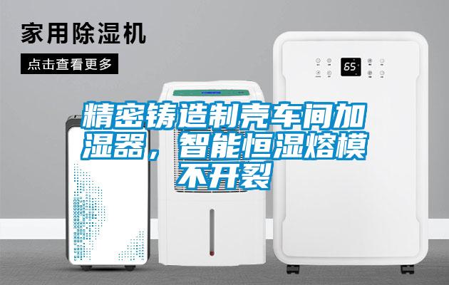 精密鑄造製殼車間加濕器，智能恒濕熔模不開裂