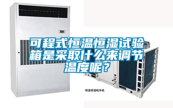可程式恒溫恒濕試驗箱是采取什麽來調節溫度呢？