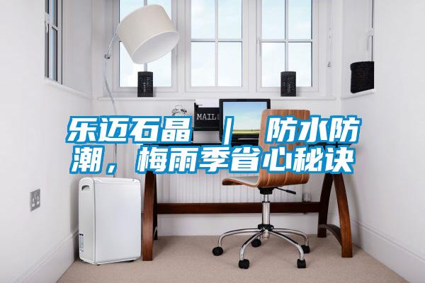 樂邁石晶 ｜ 防水防潮，梅雨季省心秘訣