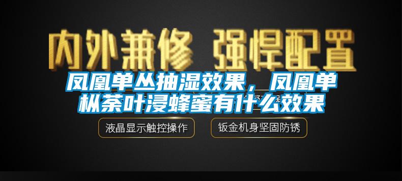 鳳凰單叢抽濕效果，鳳凰單樅荼葉浸蜂蜜有什麽效果