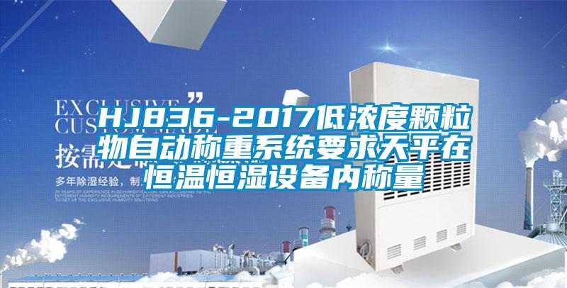 HJ836-2017低濃度顆粒物自動稱重係統要求天平在恒溫恒濕設備內稱量