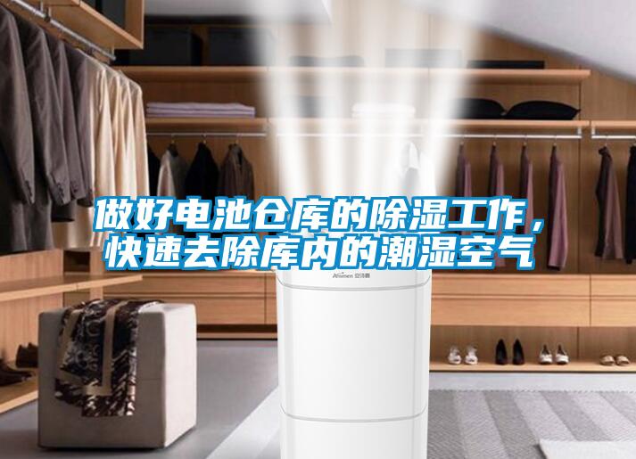做好電池倉庫的91看片网站视频工作，快速去除庫內的潮濕空氣