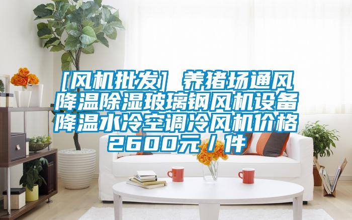 [風機批發] 養豬場通風降溫91看片网站视频玻璃鋼風機設備降溫水冷空調冷風機價格2600元／件