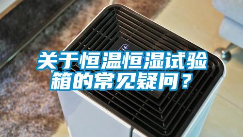 關於恒溫恒濕試驗箱的常見疑問？