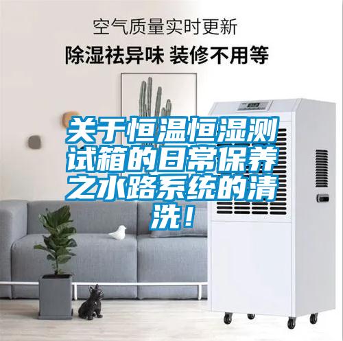 關於恒溫恒濕測試箱的日常保養之水路係統的清洗！