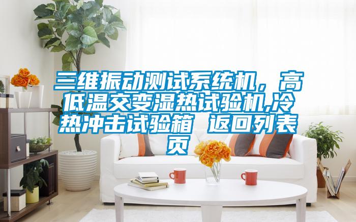 三維振動測試係統機，高低溫交變濕熱試驗機,冷熱衝擊試驗箱 返回列表頁