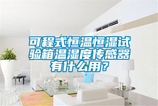 可程式恒溫恒濕試驗箱溫濕度傳感器有什麽用？