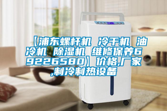 【浦東螺杆機 冷幹機 油冷機 91看片网站视频機 維修保養69226580】價格,廠家,製冷製熱設備
