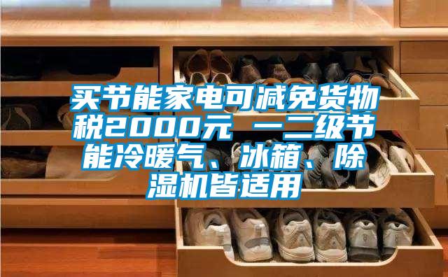 買節能家電可減免貨物稅2000元 一二級節能冷暖氣、冰箱、91看片网站视频機皆適用