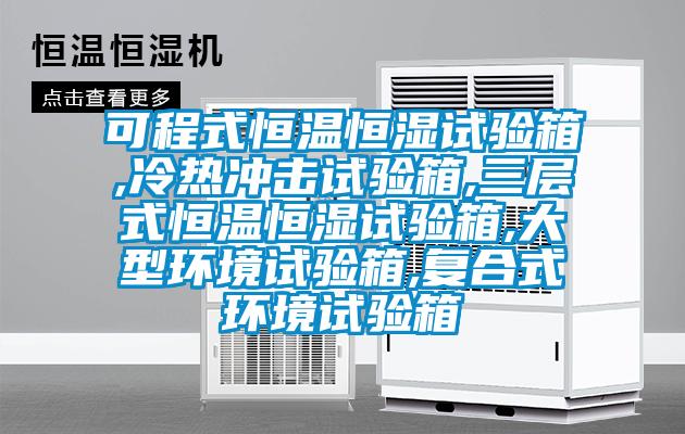 可程式恒溫恒濕試驗箱,冷熱衝擊試驗箱,三層式恒溫恒濕試驗箱,大型環境試驗箱,複合式環境試驗箱