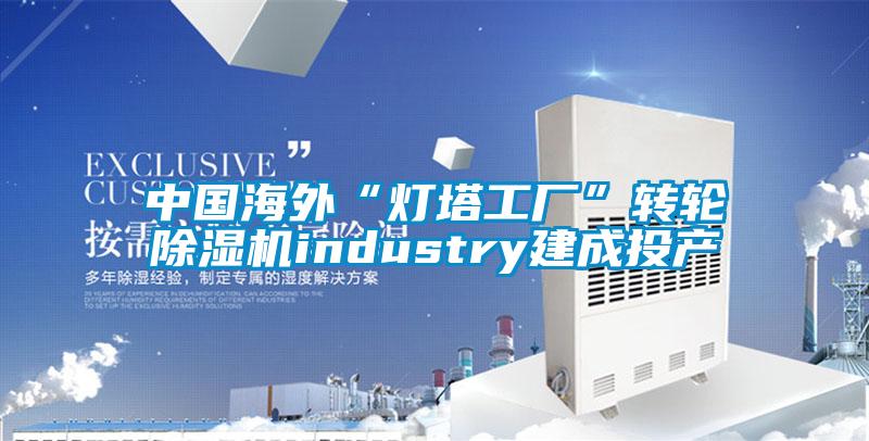 中國海外“燈塔工廠”轉輪91看片网站视频機industry建成投產