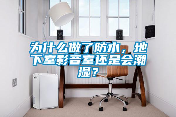 為什麽做了防水，地下室影音室還是會潮濕？