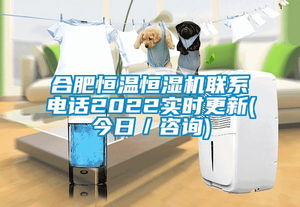 合肥恒溫恒濕機聯係電話2022實時更新(今日／谘詢)