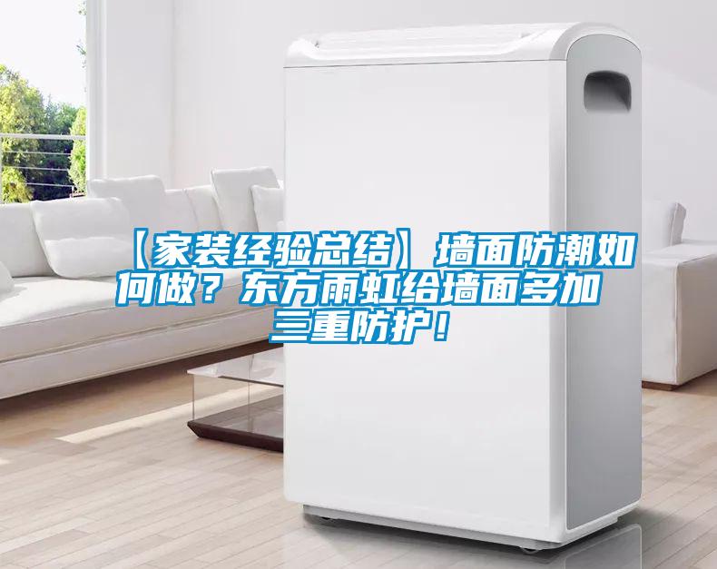 【家裝經驗總結】牆麵防潮如何做？東方雨虹給牆麵多加三重防護！