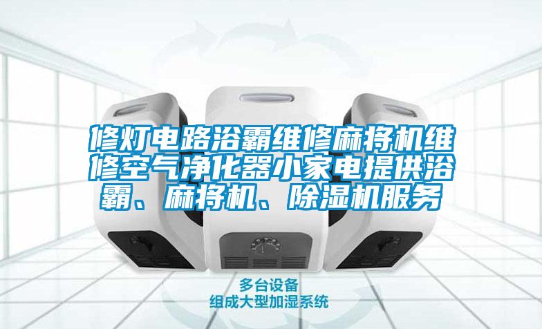 修燈電路浴霸維修麻將機維修空氣淨化器小家電提供浴霸、麻將機、91看片网站视频機服務