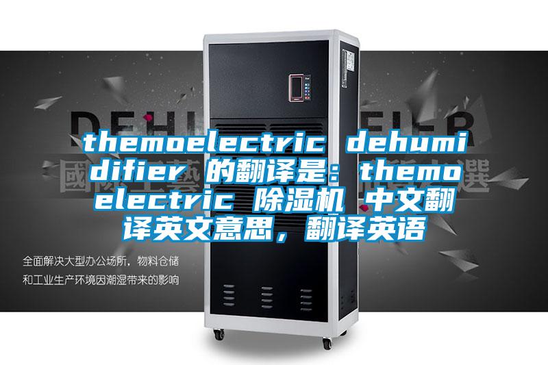 themoelectric dehumidifier 的翻譯是：themoelectric 91看片网站视频機 中文翻譯英文意思，翻譯英語