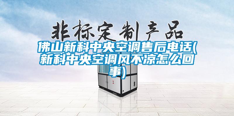 佛山新科中央空調售後電話(新科中央空調風不涼怎麽回事)