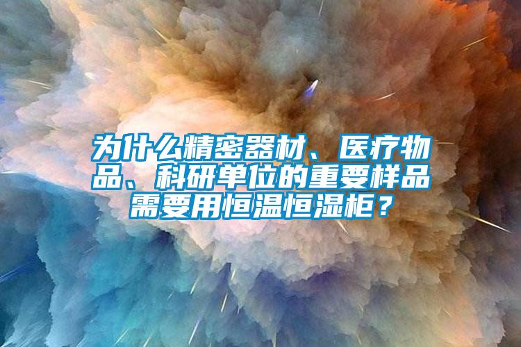 為什麽精密器材、醫療物品、科研單位的重要樣品需要用恒溫恒濕櫃？