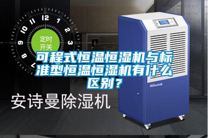 可程式恒溫恒濕機與標準型恒溫恒濕機有什麽區別？