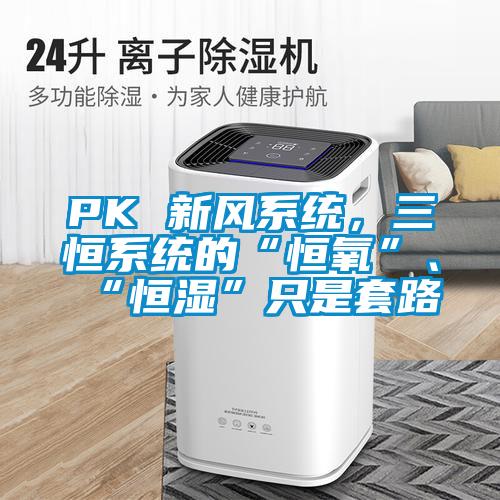 PK 新風係統，三恒係統的“恒氧”、“恒濕”隻是套路