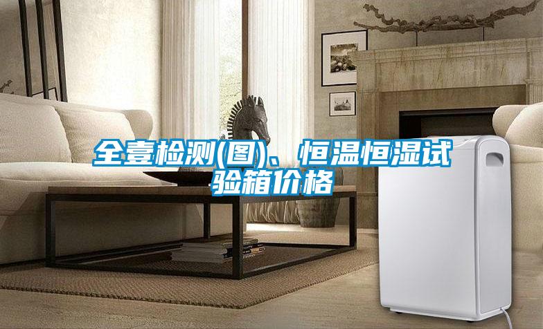 全壹檢測(圖)、恒溫恒濕試驗箱價格