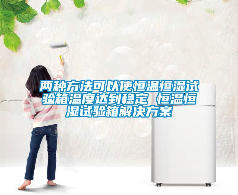 兩種方法可以使恒溫恒濕試驗箱溫度達到穩定 恒溫恒濕試驗箱解決看片网站入口