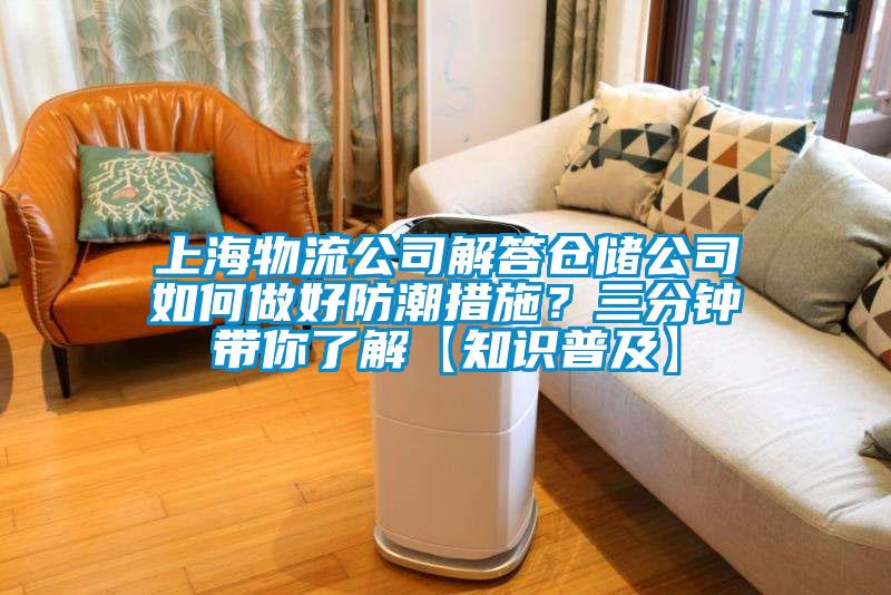 上海物流公司解答倉儲公司如何做好防潮措施？三分鍾帶你了解【知識普及】