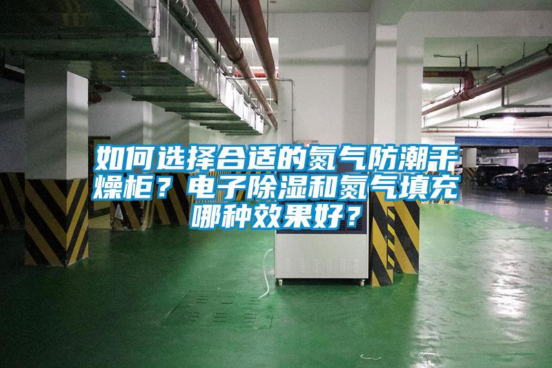 如何選擇合適的氮氣防潮幹燥櫃？電子91看片网站视频和氮氣填充哪種效果好？
