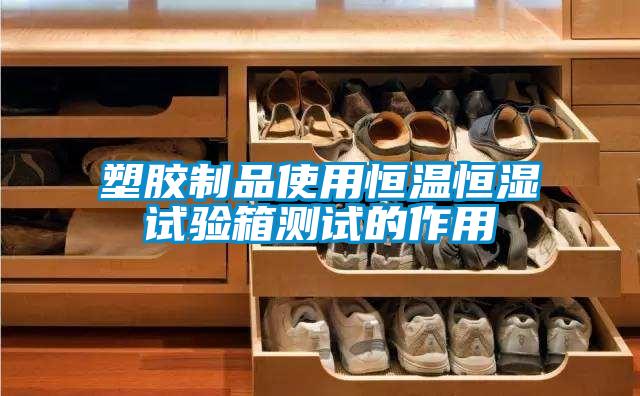 塑膠製品使用恒溫恒濕試驗箱測試的作用