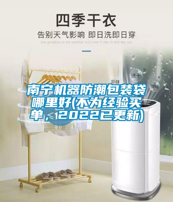 南寧機器防潮包裝袋哪裏好(不為經驗買單，2022已更新)