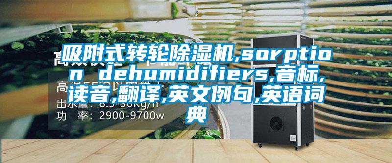 吸附式轉輪91看片网站视频機,sorption dehumidifiers,音標,讀音,翻譯,英文例句,英語詞典