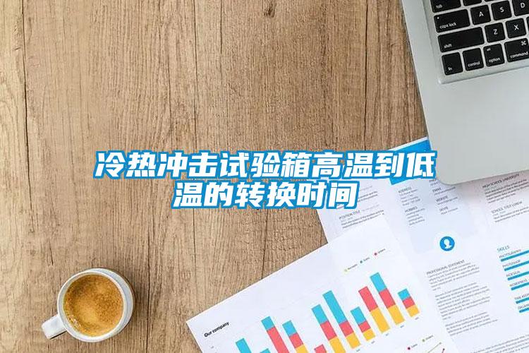 冷熱衝擊試驗箱高溫到低溫的轉換時間