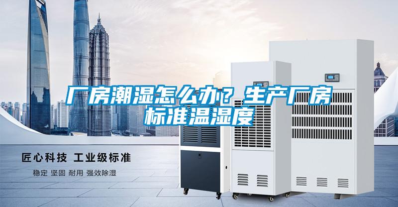 廠房潮濕怎麽辦？生產廠房標準溫濕度