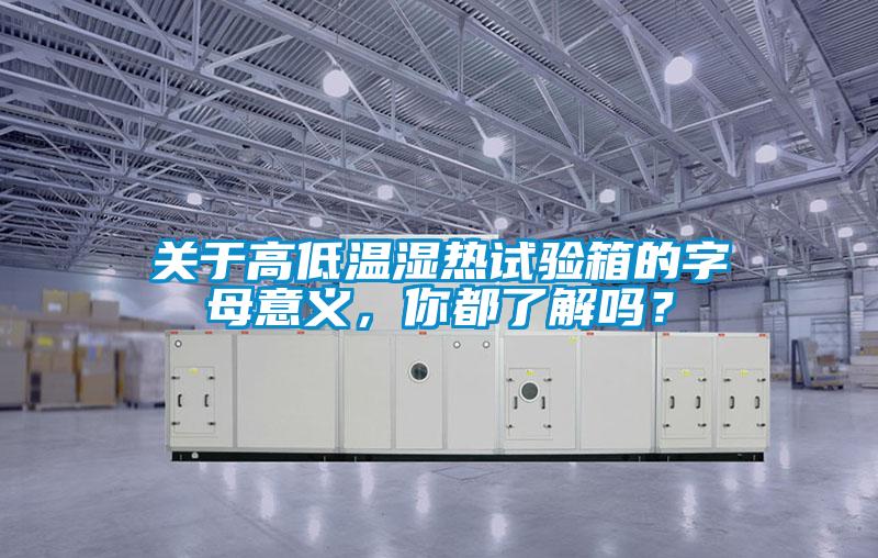 關於高低溫濕熱試驗箱的字母意義，你都了解嗎？