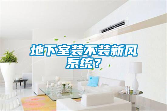 地下室裝不裝新風係統？