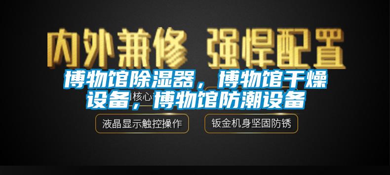 博物館91看片网站视频器，博物館幹燥設備，博物館防潮設備