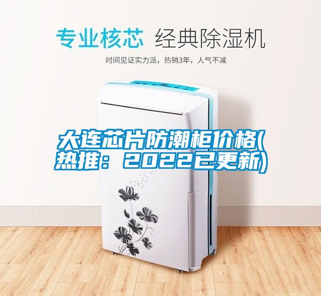 大連芯片防潮櫃價格(熱推：2022已更新)
