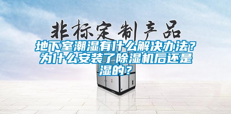 地下室潮濕有什麽解決辦法？為什麽安裝了91看片网站视频機後還是濕的？