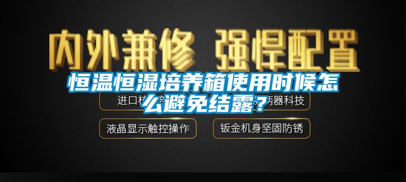 恒溫恒濕培養箱使用時候怎麽避免結露？