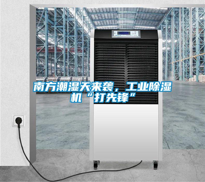 南方潮濕天來襲，工業91看片网站视频機“打先鋒”