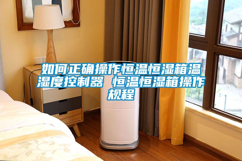 如何正確操作恒溫恒濕箱溫濕度控製器 恒溫恒濕箱操作規程