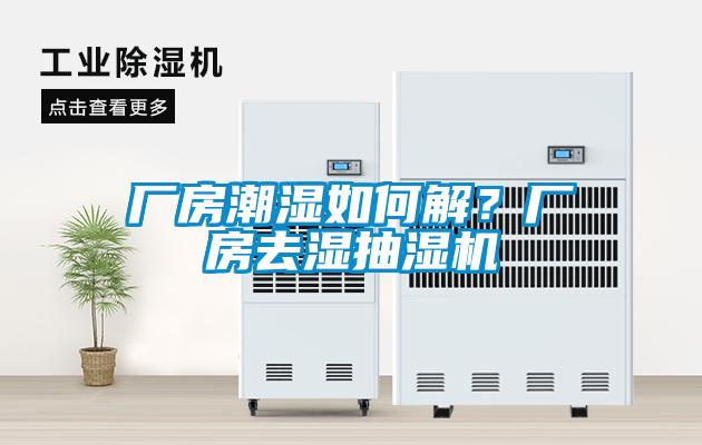 廠房潮濕如何解？廠房去濕抽濕機