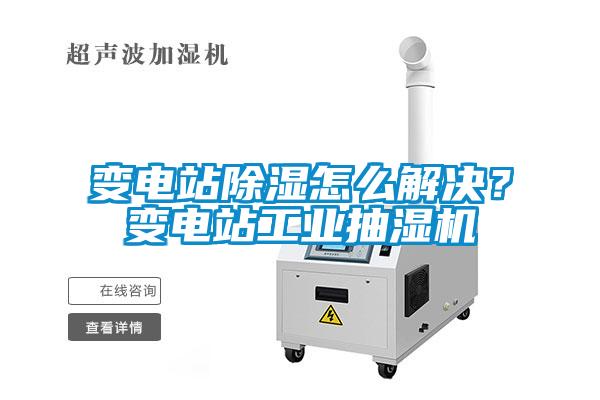 變電站91看片网站视频怎麽解決？變電站工業抽濕機