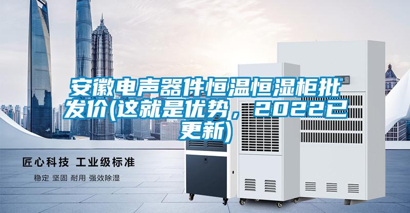 安徽電聲器件恒溫恒濕櫃批發價(這就是優勢，2022已更新)