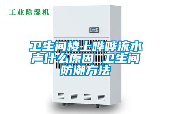 衛生間樓上嘩嘩流水聲什麽原因 衛生間防潮方法