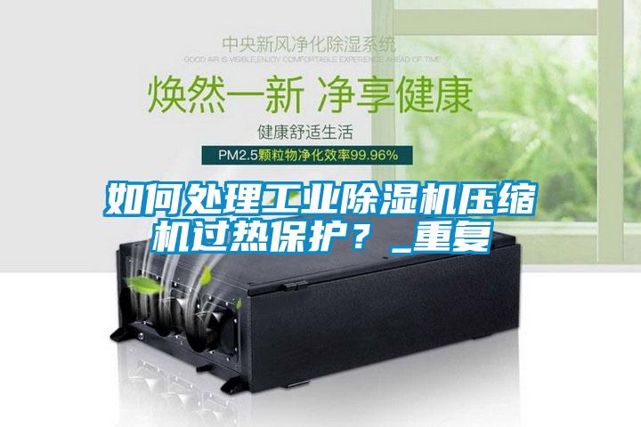 如何處理工業91看片网站视频機壓縮機過熱保護？_重複